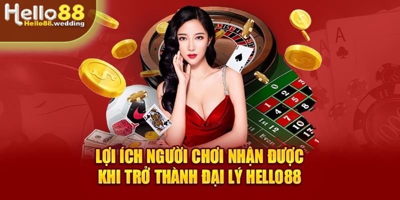 Những lợi ích nhận được khi làm đại lý Hello88